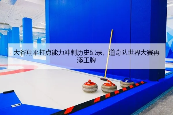 大谷翔平打点能力冲刺历史纪录，道奇队世界大赛再添王牌