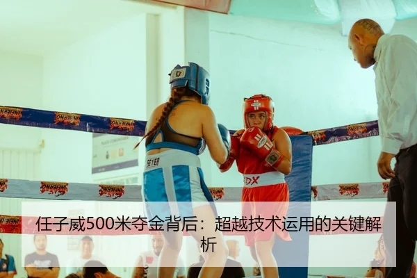 任子威500米夺金背后：超越技术运用的关键解析