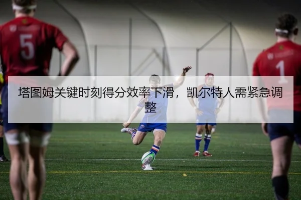 ta-tu-mu-guan-jian-shi-ke-de-fen-xiao-lv-xia-hua-kai-er-te-ren-xu-jin-ji-tiao-zheng-2-672.jpg